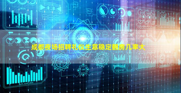 成都夜场招聘礼仪生意稳定翻房几率大